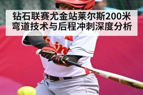 钻石联赛尤金站莱尔斯200米弯道技术与后程冲刺深度分析